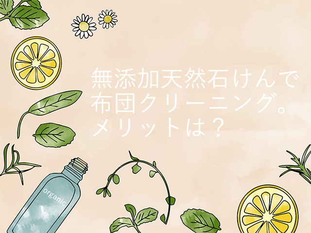 徹底解説！布団クリーニングのデアが「無添加天然石けん」にこだわる理由